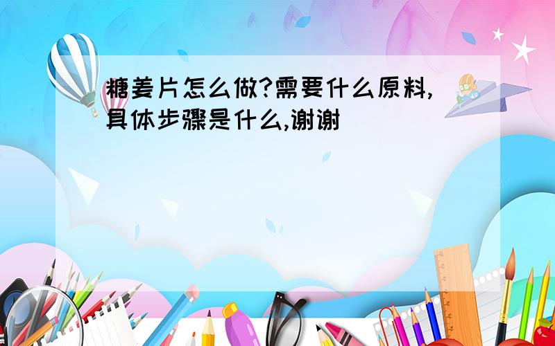 糖姜片怎么做?需要什么原料,具体步骤是什么,谢谢