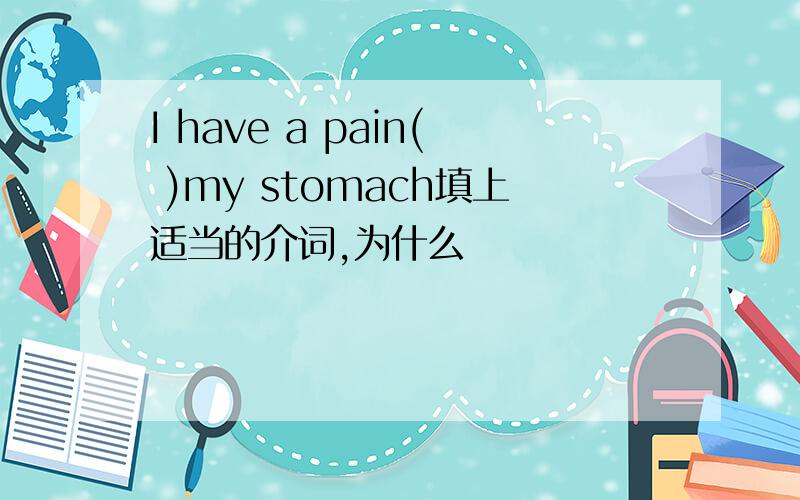 I have a pain( )my stomach填上适当的介词,为什么