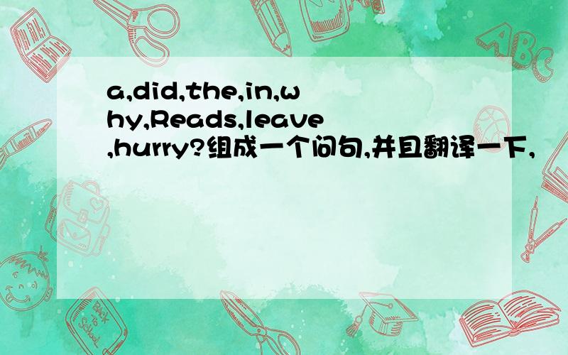 a,did,the,in,why,Reads,leave,hurry?组成一个问句,并且翻译一下,