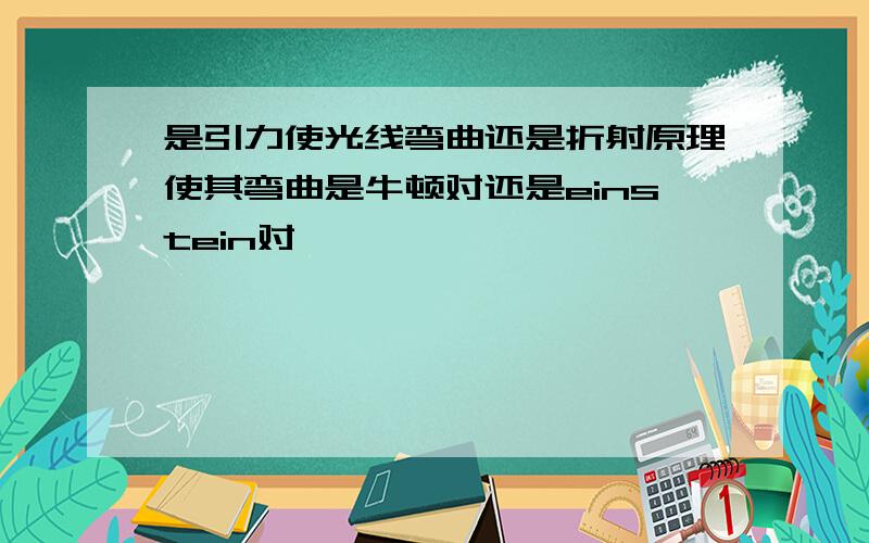 是引力使光线弯曲还是折射原理使其弯曲是牛顿对还是einstein对