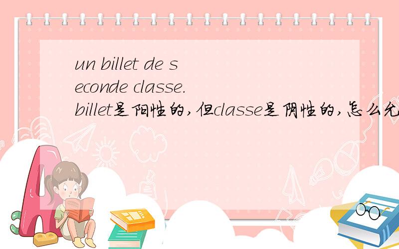 un billet de seconde classe.billet是阳性的,但classe是阴性的,怎么允许两个不同性数的词出现呢?