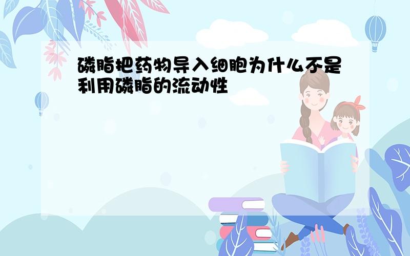 磷脂把药物导入细胞为什么不是利用磷脂的流动性