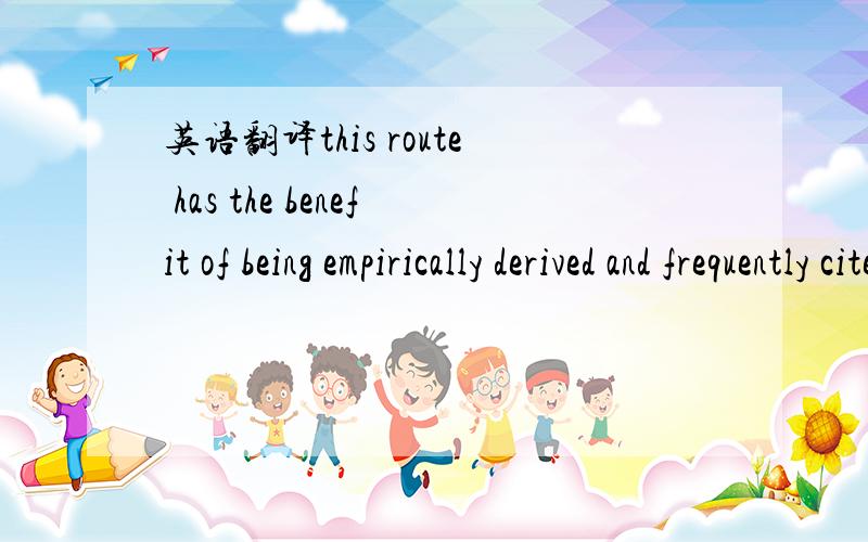 英语翻译this route has the benefit of being empirically derived and frequently cited.请翻译此句,关键是“empirically derived ”如何翻译?