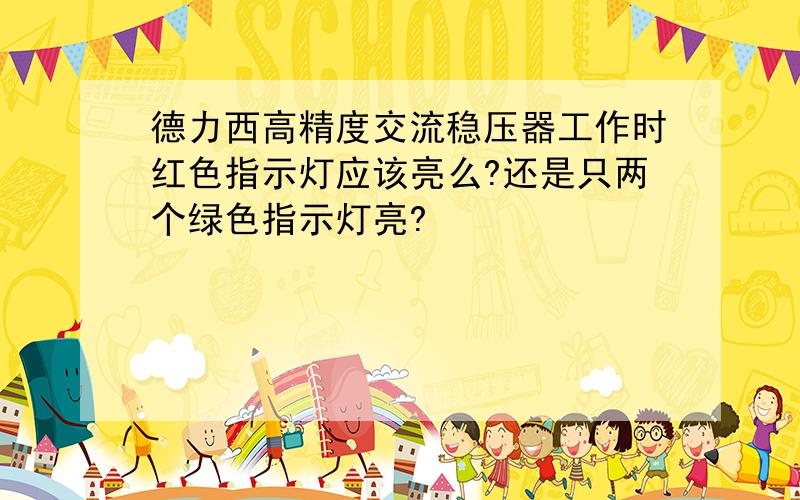 德力西高精度交流稳压器工作时红色指示灯应该亮么?还是只两个绿色指示灯亮?