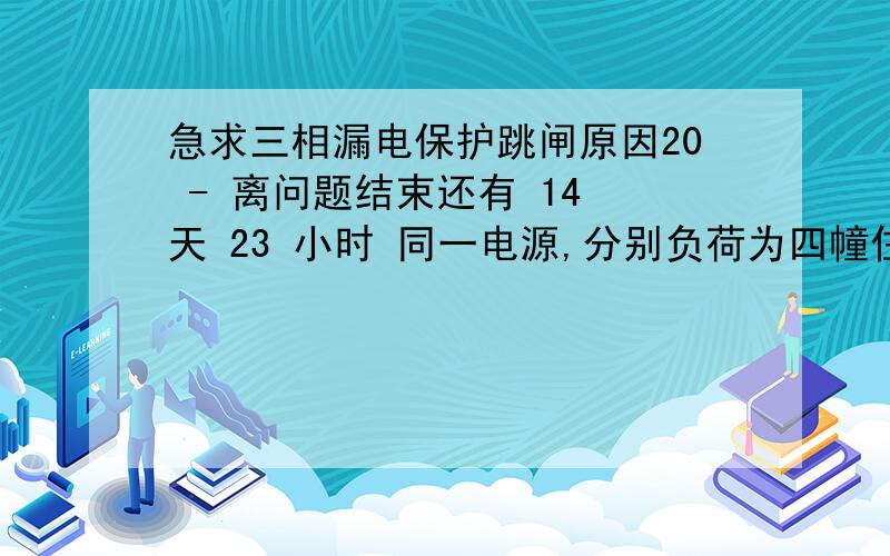 急求三相漏电保护跳闸原因20 - 离问题结束还有 14 天 23 小时 同一电源,分别负荷为四幢住宅楼和一台自来水二次加压泵.当水泵启动时,其中二幢住宅楼漏电保护器跳闸.当漏电保护器复位后,工