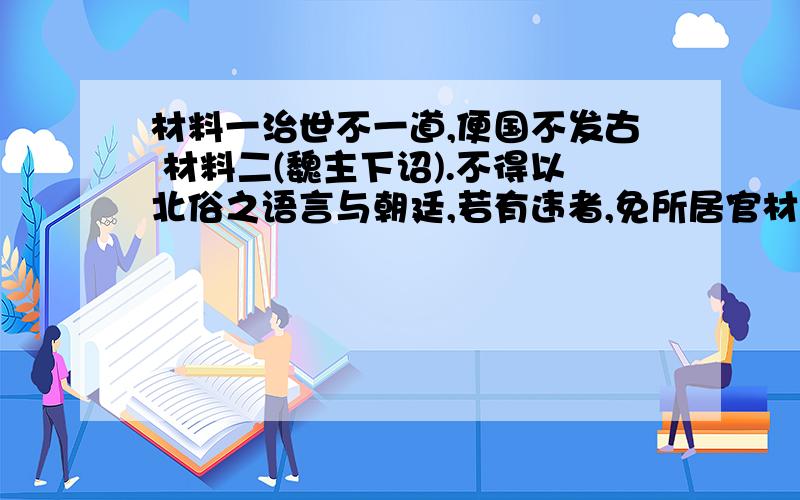 材料一治世不一道,便国不发古 材料二(魏主下诏).不得以北俗之语言与朝廷,若有违者,免所居官材料三,秦王扫六合,虎视何雄哉!挥剑决浮云,诸侯尽西来（1）更具材料一回答：商鞅何时、在和