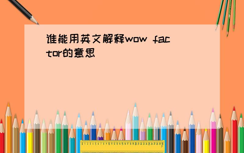 谁能用英文解释wow factor的意思