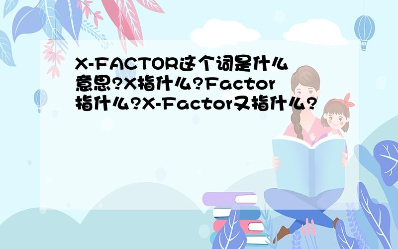 X-FACTOR这个词是什么意思?X指什么?Factor指什么?X-Factor又指什么?