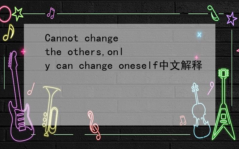 Cannot change the others,only can change oneself中文解释