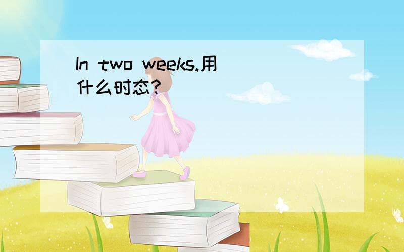 In two weeks.用什么时态?