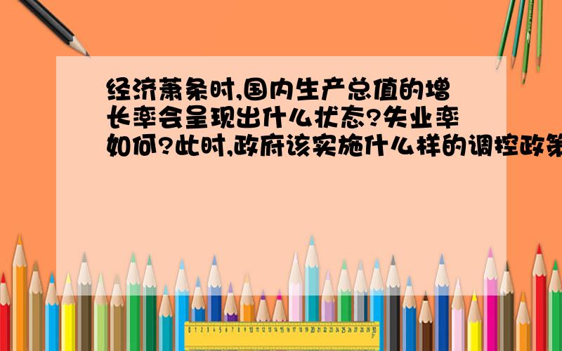 经济萧条时,国内生产总值的增长率会呈现出什么状态?失业率如何?此时,政府该实施什么样的调控政策?