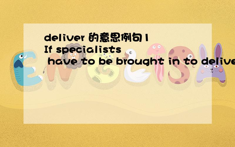 deliver 的意思例句1If specialists have to be brought in to deliver these sessions ,the flexibility referred to above is diminished.例句2Rather than breaking up families by sending children to the mainland ,education authorities have been able