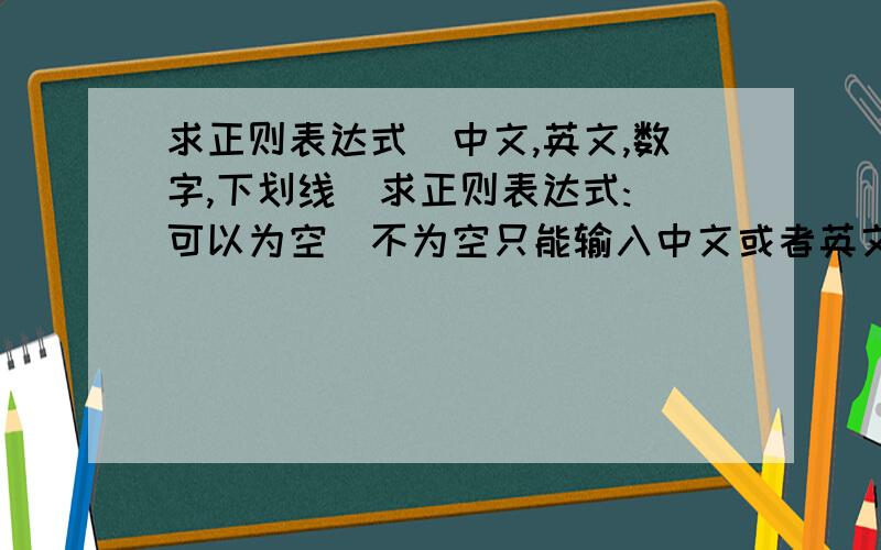 求正则表达式[中文,英文,数字,下划线]求正则表达式:(可以为空)不为空只能输入中文或者英文或者数字,可以输入下划线,逗号,句号 感叹号.求正则表达式:(可以为空)不为空只能输入中文或者英