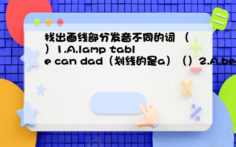 找出画线部分发音不同的词 （）1.A.lamp table can dad（划线的是a）（）2.A.bed next bookshelf we（划线的是e）（）3.A.mirror give surprise furniture（划线的是i）（）4.A.sofa move do too（划线的是o，too划的的