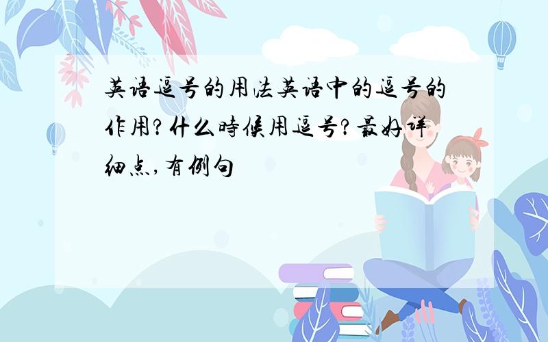 英语逗号的用法英语中的逗号的作用?什么时候用逗号?最好详细点,有例句