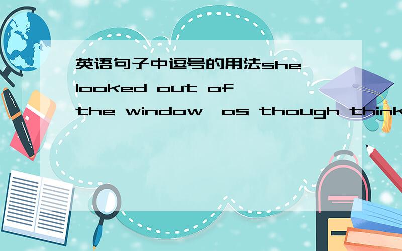 英语句子中逗号的用法she looked out of the window,as though thinking.此句中逗号可省吗?顺便讲一下逗号的使用方法,