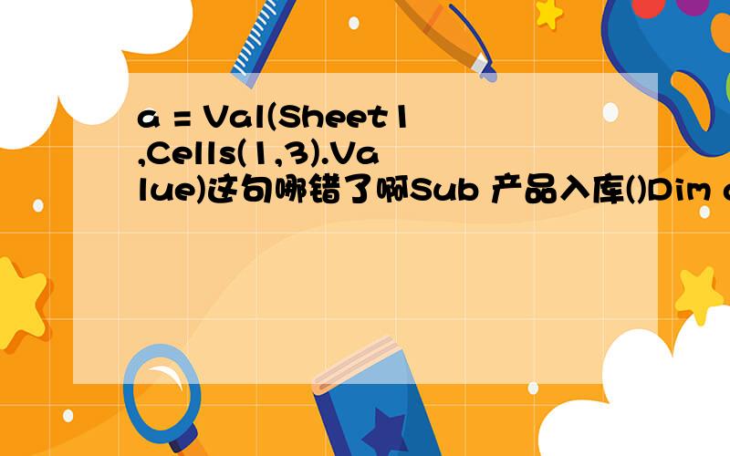 a = Val(Sheet1,Cells(1,3).Value)这句哪错了啊Sub 产品入库()Dim a As LongDim b As IntegerSheets(