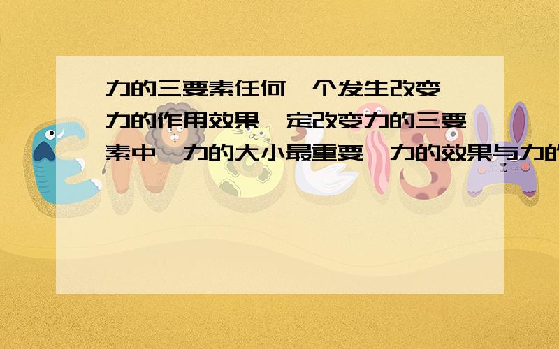 力的三要素任何一个发生改变,力的作用效果一定改变力的三要素中,力的大小最重要,力的效果与力的大小关系最密切这两句话有什么错