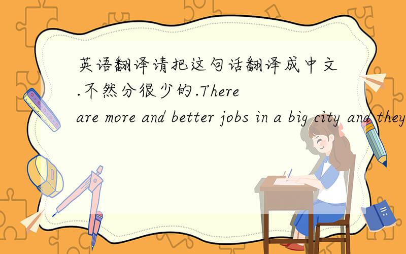 英语翻译请把这句话翻译成中文.不然分很少的.There are more and better jobs in a big city and they can get more money.