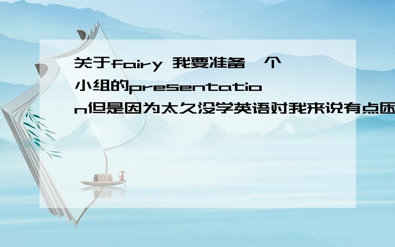 关于fairy 我要准备一个小组的presentation但是因为太久没学英语对我来说有点困难,..^^主题是（Topic）:Children should not read fairy tales.我负责Introduction也就是最一开始的部分,包括：1.一开始介绍一