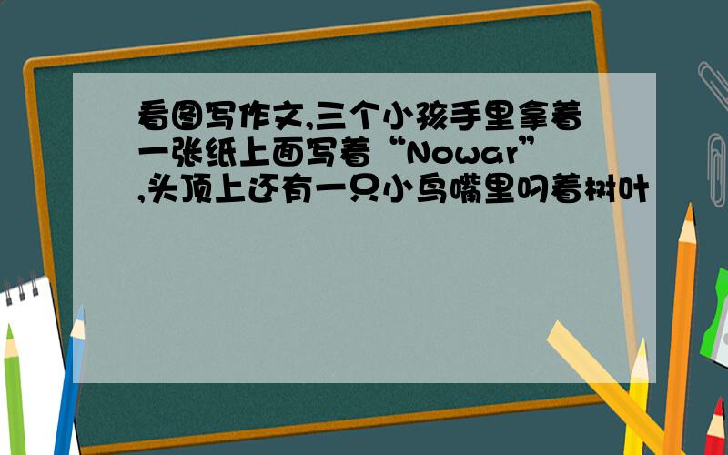 看图写作文,三个小孩手里拿着一张纸上面写着“Nowar”,头顶上还有一只小鸟嘴里叼着树叶