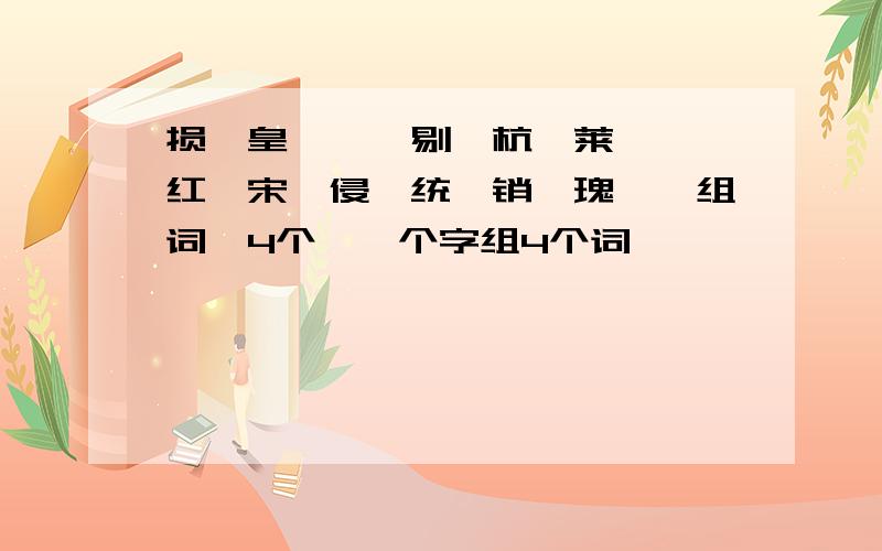 损、皇、珑、剔、杭、莱、瑶、红、宋、侵、统、销、瑰、烬组词【4个】一个字组4个词