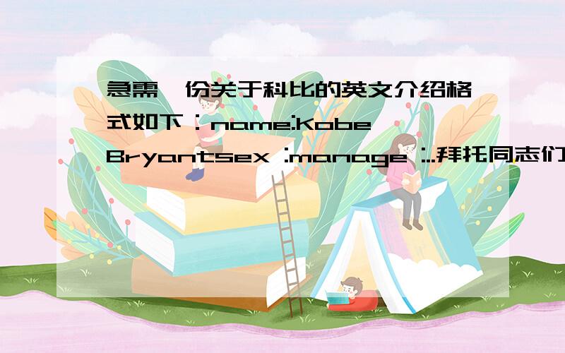 急需一份关于科比的英文介绍格式如下：name:Kobe Bryantsex :manage :..拜托同志们把中文也注上！谢谢啦！