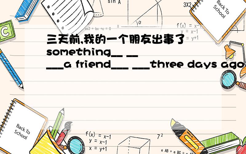 三天前,我的一个朋友出事了 something__ _____a friend___ ___three days ago