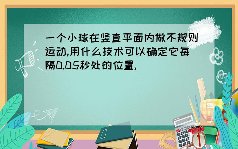 一个小球在竖直平面内做不规则运动,用什么技术可以确定它每隔0.05秒处的位置,