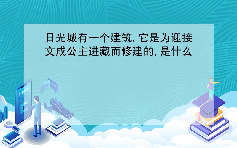 日光城有一个建筑,它是为迎接文成公主进藏而修建的,是什么