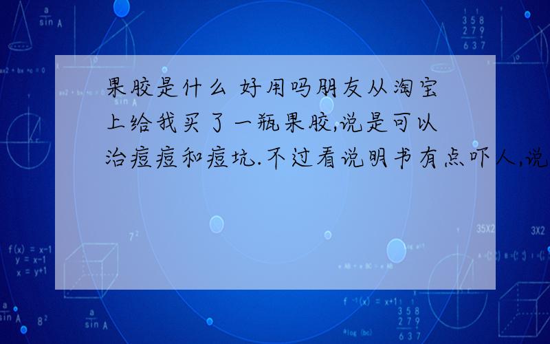 果胶是什么 好用吗朋友从淘宝上给我买了一瓶果胶,说是可以治痘痘和痘坑.不过看说明书有点吓人,说是要晚上擦上,早晨洗干净,不可以见阳光,早晨会洗掉一层皮.