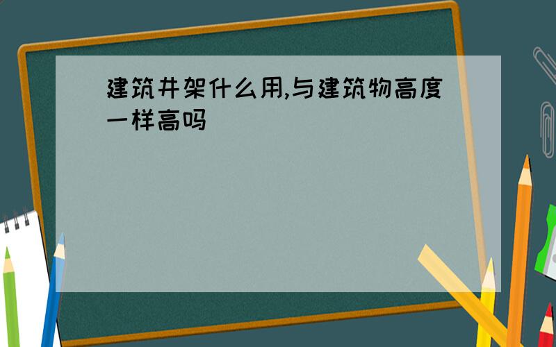 建筑井架什么用,与建筑物高度一样高吗