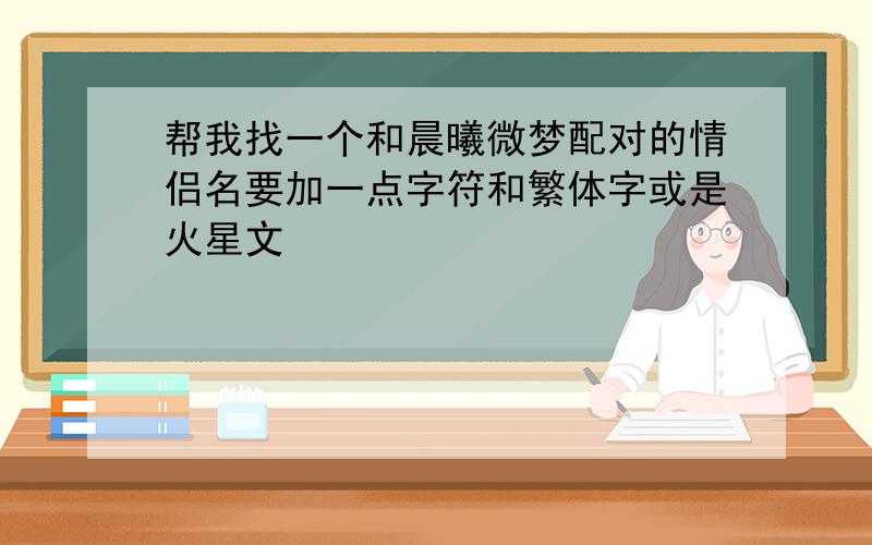 帮我找一个和晨曦微梦配对的情侣名要加一点字符和繁体字或是火星文