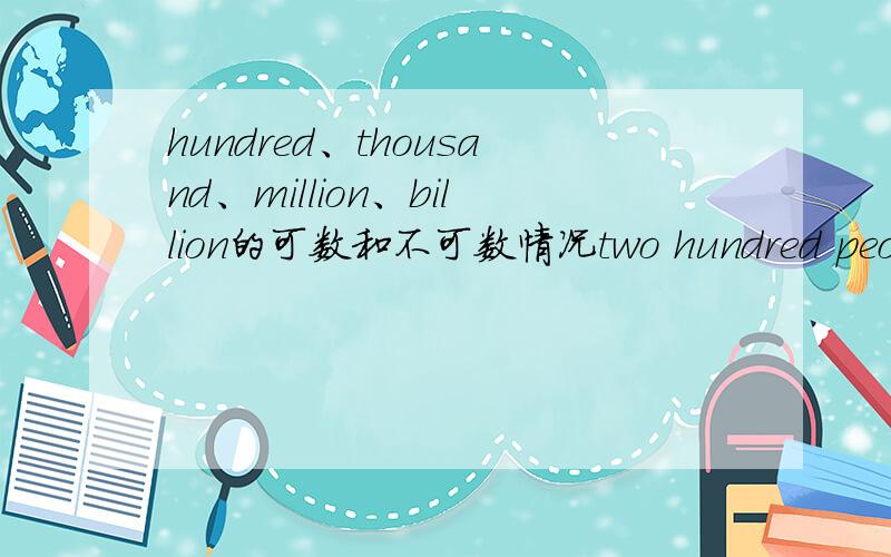 hundred、thousand、million、billion的可数和不可数情况two hundred people数百人到底是hundred people还是hundreds peoplehundred of people还是hundreds of people简直乱套能不能帮总结归纳一下?