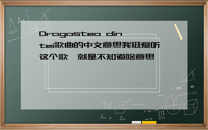 Dragostea din tei歌曲的中文意思我挺爱听这个歌,就是不知道啥意思,