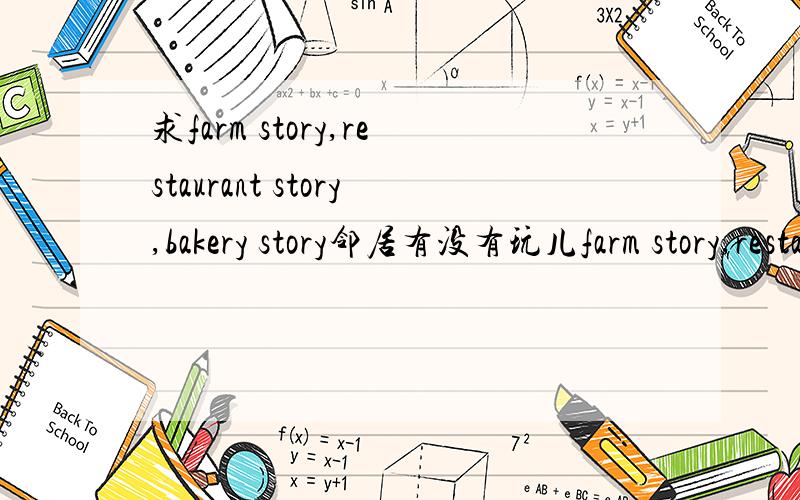 求farm story,restaurant story,bakery story邻居有没有玩儿farm story,restaurant story,bakery story的亲啊?求邻居!互加互加~我的ID是yingyue 都是小写的哦~