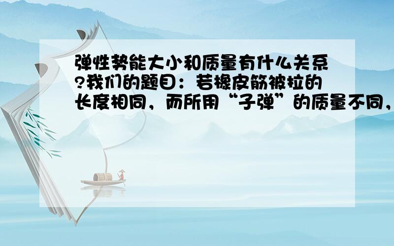 弹性势能大小和质量有什么关系?我们的题目：若橡皮筋被拉的长度相同，而所用“子弹”的质量不同，则质量大的“子弹”射出的距离较小，原因是质量大的“子弹”射出时的______小。