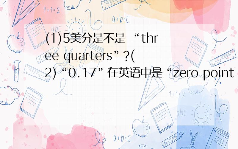 (1)5美分是不是 “three quarters”?(2)“0.17”在英语中是“zero point one seven”还是什么呢?那个“0(1)5美分是不是 “three quarters”?(2)“0.17”在英语中是“zero point one seven”还是什么呢?那个“0”可