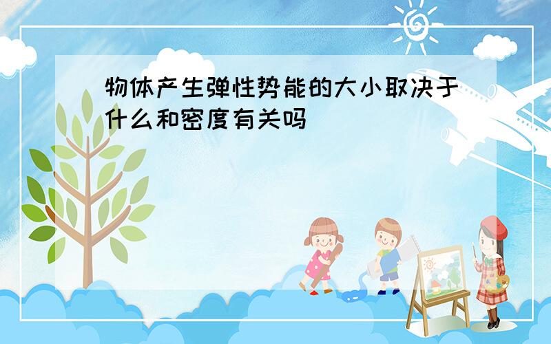 物体产生弹性势能的大小取决于什么和密度有关吗