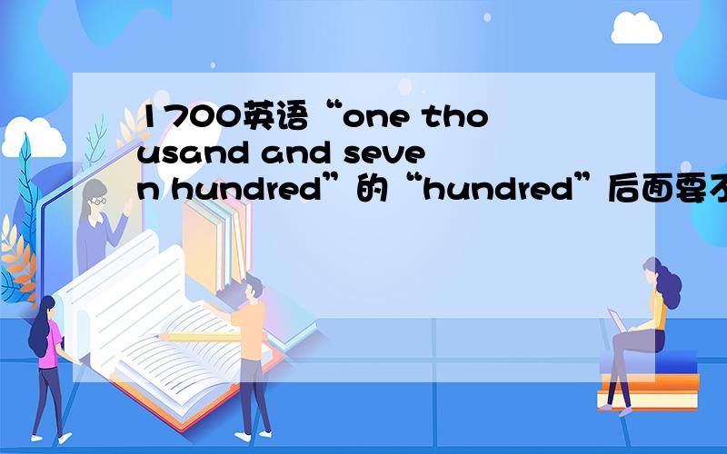 1700英语“one thousand and seven hundred”的“hundred”后面要不要+“s”?