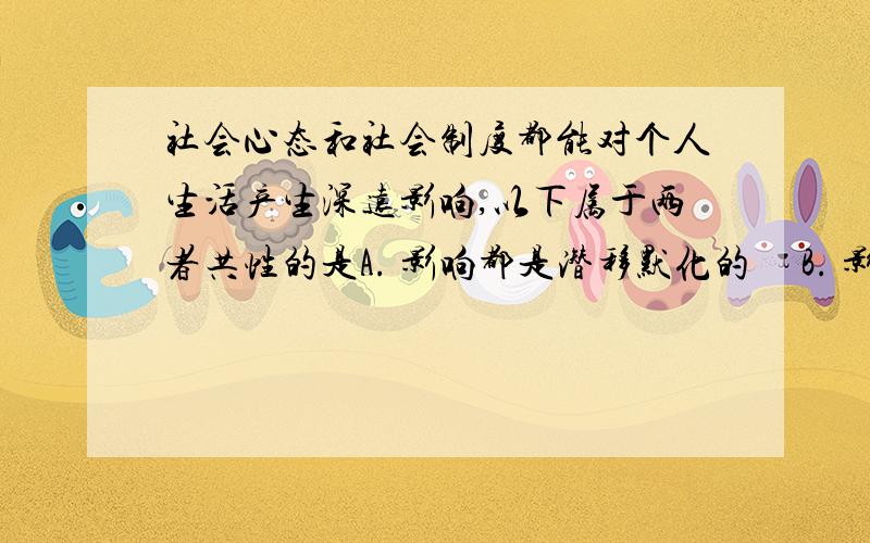 社会心态和社会制度都能对个人生活产生深远影响,以下属于两者共性的是A. 影响都是潜移默化的     B. 影响都是迅速彻底的    C. 都是外界压力形成的影响    D. 都有利于社会发展