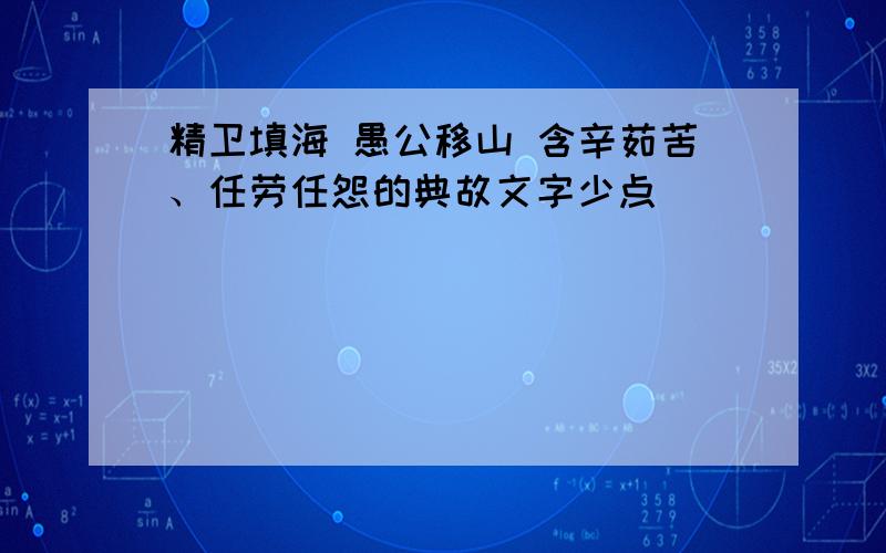 精卫填海 愚公移山 含辛茹苦、任劳任怨的典故文字少点