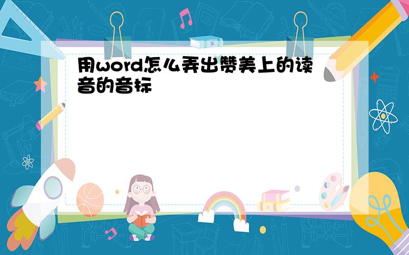 用word怎么弄出赞美上的读音的音标