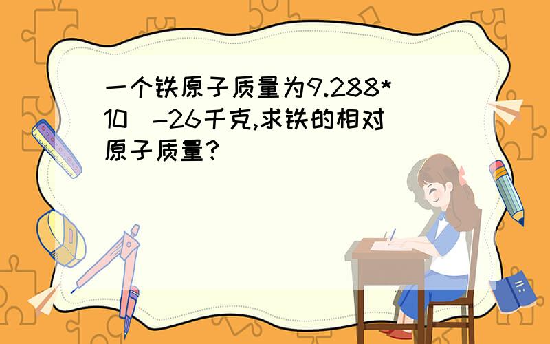 一个铁原子质量为9.288*10^-26千克,求铁的相对原子质量?