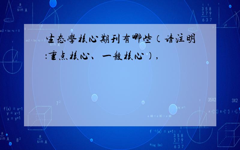 生态学核心期刊有哪些（请注明：重点核心、一般核心）,