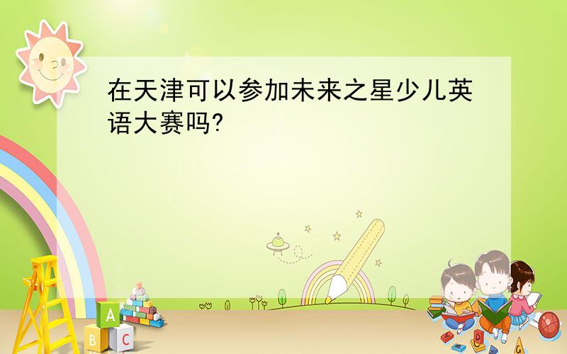 在天津可以参加未来之星少儿英语大赛吗?