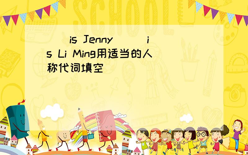 __is Jenny___is Li Ming用适当的人称代词填空