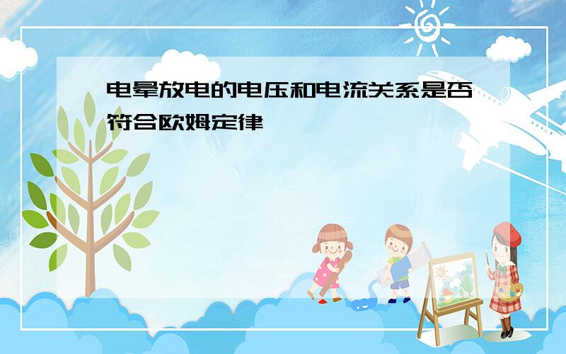 电晕放电的电压和电流关系是否符合欧姆定律