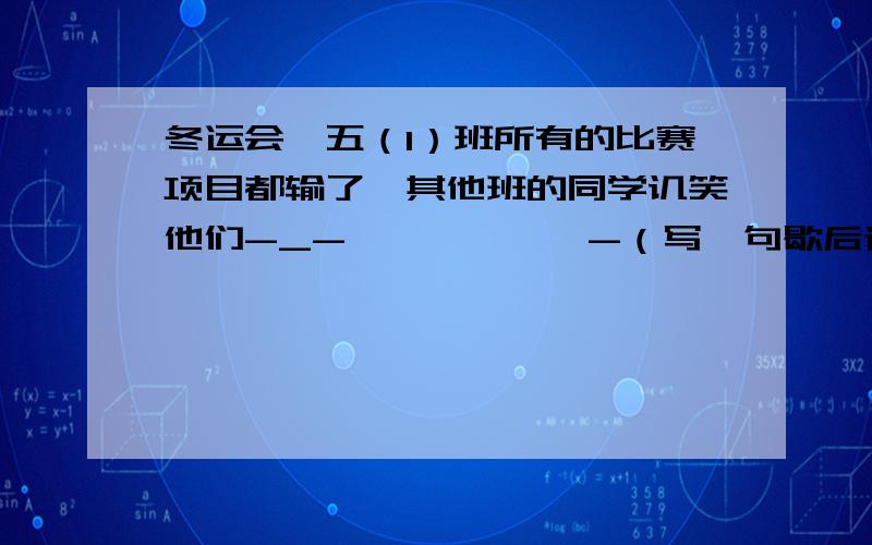 冬运会,五（1）班所有的比赛项目都输了,其他班的同学讥笑他们-_-——————-（写一句歇后语）