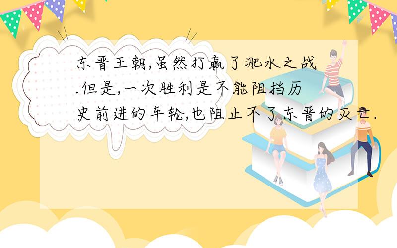 东晋王朝,虽然打赢了淝水之战.但是,一次胜利是不能阻挡历史前进的车轮,也阻止不了东晋的灭亡.